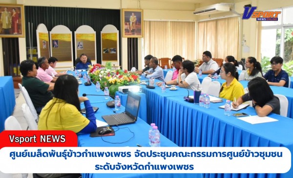 กำแพงเพชร-ศูนย์เมล็ดพันธุ์ข้าวกำแพงเพชร จัดประชุมคณะกรรมการศูนย์ข้าวชุมชนระดับจังหวัดกำแพงเพชร เพื่อสรุปผลการดำเนินงานศูนย์ข้าวชุมชน ประจำปีงบประมาณ 2567