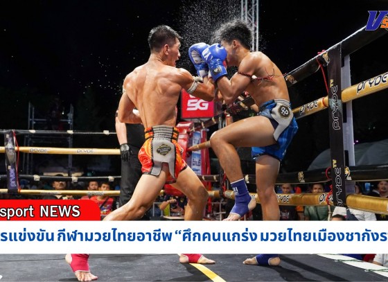 กำแพงเพชร-การแข่งขัน กีฬามวยไทยอาชีพ “ศึกคนแกร่ง มวยไทยเมืองชากังราว” ผลักดันกีฬามวยไทยสู่ Soft Power ตามนโยบายรัฐบาลไทย