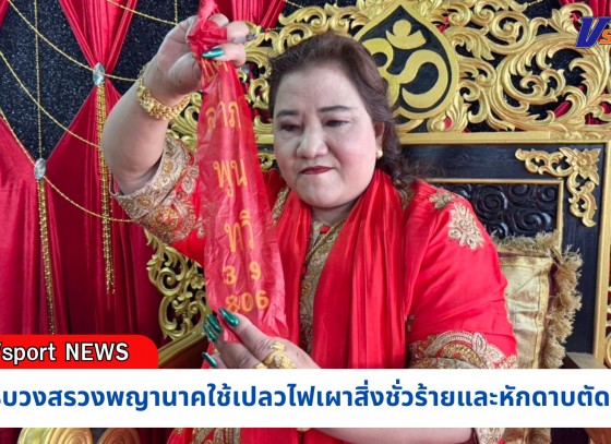 กำแพงเพชร-“แม่หมอพลังเทพ” ร่างทรงดัง จ.กำแพงเพชร จัดพิธีบวงสรวงพญานาคใช้เปลวไฟเผาสิ่งชั่วร้ายและหักดาบตัดกรรม