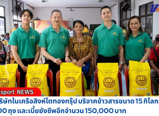 กำแพงเพชร-บริษัทสิงโตทองไร้คอร์ปอเรชั่นจำกัด บริษัทในเครือสิงห์โตทองกรุ๊ป บริจาคข้าวสารขนาด 15 กิโลกรัม 100 ถุง และเบี้ยยังชีพอีกจำนวน 150,000 บาท