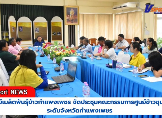 กำแพงเพชร-ศูนย์เมล็ดพันธุ์ข้าวกำแพงเพชร จัดประชุมคณะกรรมการศูนย์ข้าวชุมชนระดับจังหวัดกำแพงเพชร เพื่อสรุปผลการดำเนินงานศูนย์ข้าวชุมชน ประจำปีงบประมาณ 2567