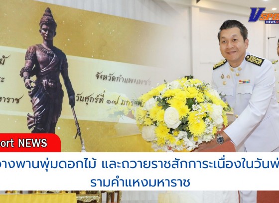 กำแพงเพชร-จังหวัดกำแพงเพชร จัดพิธีวางพานพุ่มดอกไม้ และถวายราชสักการะ เนื่องในวันพ่อขุนรามคำแหงมหาราช