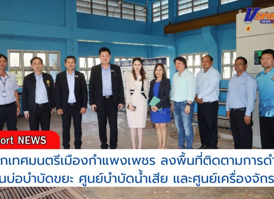 กำแพงเพชร-นายกเทศมนตรีเมืองกำแพงเพชร ลงพื้นที่ติดตามการดำเนินงานบ่อบำบัดขยะ ศูนย์บำบัดน้ำเสีย และศูนย์เครื่องจักรกล