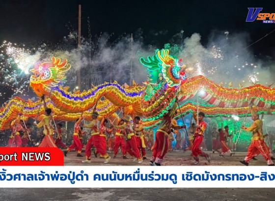 กำแพงเพชร-งานงิ้วศาลเจ้าพ่อปู่ดำ จ.กำแพงเพชร สืบสานกว่า 100 ปี คนนับหมื่นร่วมดูเชิดสิงโต-มังกรทอง และการแสดงผาดโผนหวาดเสียว