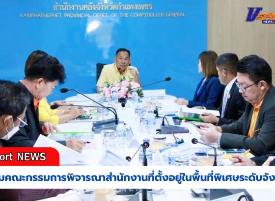 กำแพงเพชร-ประชุมคณะกรรมการพิจารณาสำนักงานที่ตั้งอยู่ในพื้นที่พิเศษระดับจังหวัดประจำปีงบประมาณ พ.ศ. 2568 ครั้งที่ 1/2567