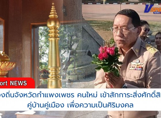 กำแพงเพชร-ท้องถิ่นจังหวัดกำแพงเพชร คนใหม่ เข้าสักการะสิ่งศักดิ์สิทธิ์คู่บ้านคู่เมือง เพื่อความเป็นศิริมงคล