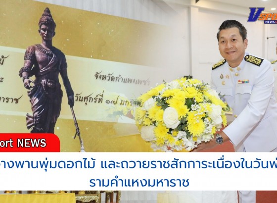 กำแพงเพชร-จังหวัดกำแพงเพชร จัดพิธีวางพานพุ่มดอกไม้ และถวายราชสักการะ เนื่องในวันพ่อขุนรามคำแหงมหาราช