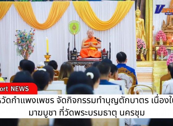 กำแพงเพชร-จังหวัดกำแพงเพชร จัดกิจกรรมทำบุญตักบาตร เนื่องในวันมาฆบูชา ที่วัดพระบรมธาตุ นครชุม