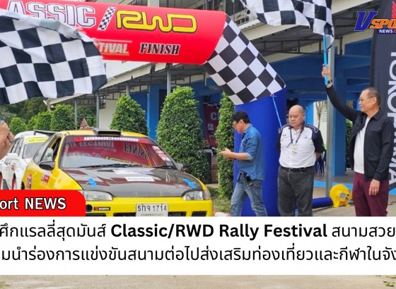 กำแพงเพชร-ระเบิดศึกแรลลี่สุดมันส์ Classic/RWD Rally Festival สนามสวยขับมัน เตรียมนำร่องการแข่งขันสนามต่อไปส่งเสริมท่องเที่ยวและกีฬาในจังหวัด