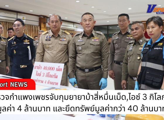 กำแพงเพชร-ตำรวจกำแพงเพชรจับกุมยายาบ้าสี่หมื่นเม็ด,ไอซ์ 3 กิโลกรัม มูลค่า 4 ล้านบาท และยึดทรัพย์มูลค่ากว่า 40 ล้านบาท