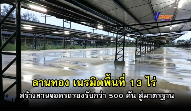 กำแพงเพชร- ลานทอง เนรมิตพื้นที่ 13 ไร่ สร้างลานจอดรถรองรับกว่า 500 คัน สู่มาตรฐาน-ย้ำความปลอดภัย 24 ชม.