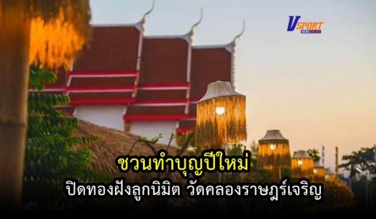 กำแพงเพชร-ชวนทำบุญปีใหม่ปิดทองฝังลูกนิมิต วัดคลองราษฎร์เจริญ