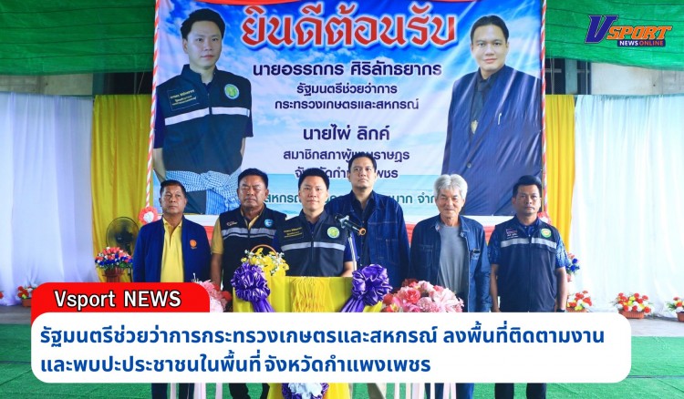 กำแพงเพชร-รัฐมนตรีช่วยว่าการกระทรวงเกษตรและสหกรณ์ ลงพื้นที่ติดตามงานและพบปะประชาชนในพื้นที่จังหวัดกำแพงเพชร เพื่อร่วมประชุมติดตามผลการดำเนินงานของสหกรณ์นิคมคลองสวนหมาก จำกัด