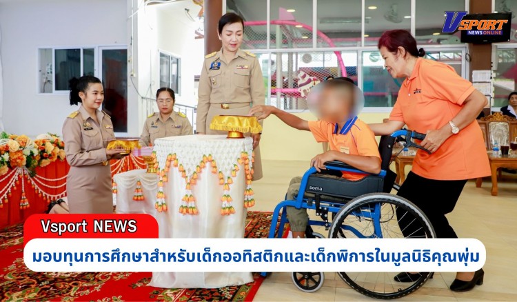 กำแพงเพชร-ศูนย์การศึกษาพิเศษประจำจังหวัดกำแพงเพชร จัดพิธีมอบทุนการศึกษาสำหรับเด็กออทิสติกและเด็กพิการในมูลนิธิคุณพุ่ม ปีการศึกษา 2567