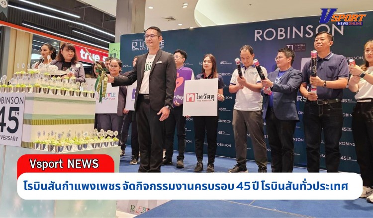 กำแพงเพชร-ศูนย์การค้าโรบินสันไลฟ์สไตล์กำแพงเพชร จัดกิจกรรมงานครบรอบ 45 ปี โรบินสัน ทั่วประเทศ