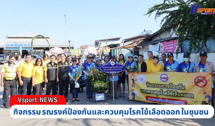 กำแพงเพชร-เทศบาลเมืองกำแพงเพชรจัดกิจกรรมรณรงค์ป้องกันและควบคุมโรคไข้เลือดออก ท่ามกลางสถานการณ์ผู้ป่วยสะสม 65 ราย เสียชีวิต 1 ราย