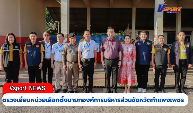 กำแพงเพชร-ผู้ว่าราชการจังหวัดกำแพงเพชร ลงพื้นที่ตรวจเยี่ยมหน่วยเลือกตั้งนายกองค์การบริหารส่วนจังหวัดกำแพงเพชร