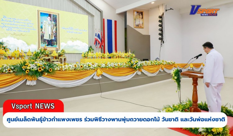 กำแพงเพชร-ศูนย์เมล็ดพันธุ์ข้าวกำแพงเพชร ร่วมพิธีวางพานพุ่มถวายดอกไม้ราชสักการะวันชาติ และวันพ่อแห่งชาติ 5 ธันวาคม 2567