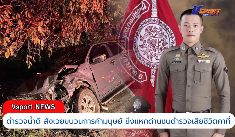 กำแพงเพชร-ตำรวจน้ำดี สังเวยขบวนการค้ามนุษย์ ซิ่งแหกด่านชนตำรวจเสียชีวิตคาที่ รวบตัวได้มีต่อรองข้อหาจะขอแค่ขนต่างด้าวอย่างเดียว