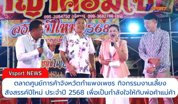 กำแพงเพชร-ตลาดศูนย์การค้าจังหวัดกำแพงเพชร กิจกรรมงานเลี้ยงสังสรรค์ปีใหม่ ประจำปี 2568 เพื่อเป็นกำลังใจในการทำงานให้กับพ่อค้าแม่ค้า