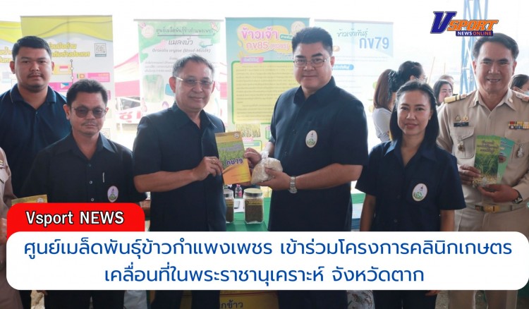 กำแพงเพชร-ศูนย์เมล็ดพันธุ์ข้าวกำแพงเพชร เข้าร่วมโครงการคลินิกเกษตรเคลื่อนที่ในพระราชานุเคราะห์ สมเด็จพระบรมโอรสาธิราช ฯ สยามมกุฎราชกุมาร จังหวัดตาก