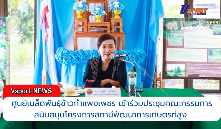 กำแพงเพชร-ศูนย์เมล็ดพันธุ์ข้าวกำแพงเพชร เข้าร่วมประชุมคณะกรรมการสนับสนุนโครงการสถานีพัฒนาการเกษตรที่สูง