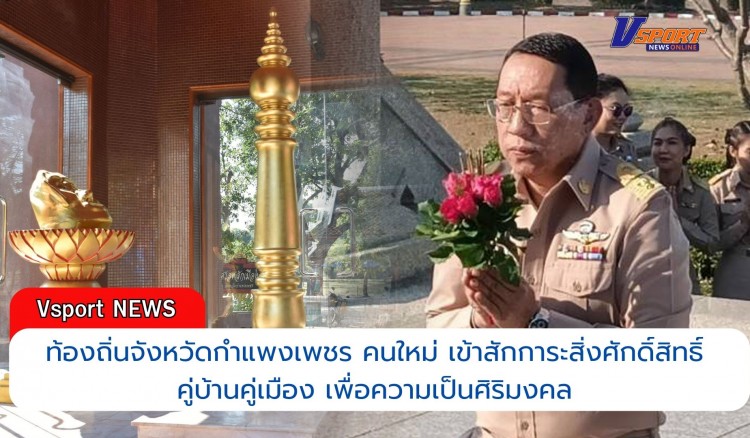 กำแพงเพชร-ท้องถิ่นจังหวัดกำแพงเพชร คนใหม่ เข้าสักการะสิ่งศักดิ์สิทธิ์คู่บ้านคู่เมือง เพื่อความเป็นศิริมงคล