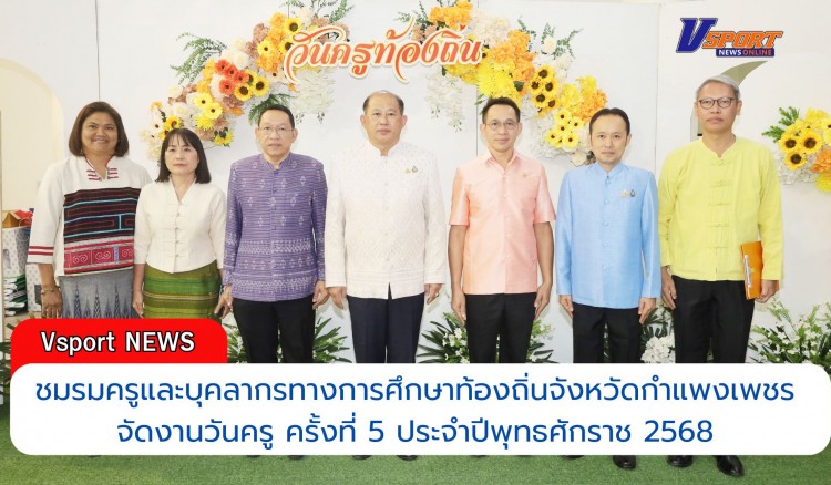 กำแพงเพชร-ชมรมครูและบุคลากรทางการศึกษาท้องถิ่นจังหวัดกำแพงเพชร จัดงานวันครู ครั้งที่ 5 ประจำปีพุทธศักราช 2568