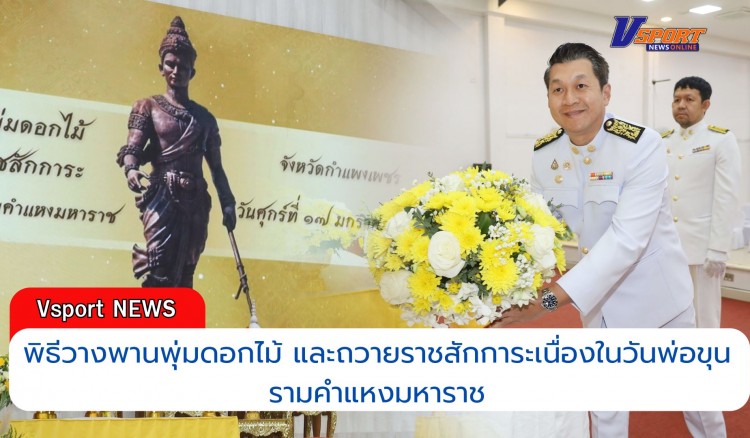 กำแพงเพชร-จังหวัดกำแพงเพชร จัดพิธีวางพานพุ่มดอกไม้ และถวายราชสักการะ เนื่องในวันพ่อขุนรามคำแหงมหาราช