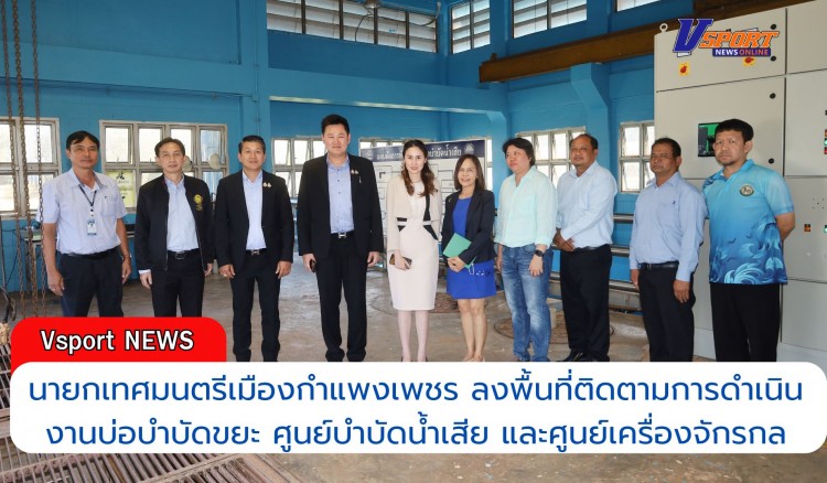 กำแพงเพชร-นายกเทศมนตรีเมืองกำแพงเพชร ลงพื้นที่ติดตามการดำเนินงานบ่อบำบัดขยะ ศูนย์บำบัดน้ำเสีย และศูนย์เครื่องจักรกล