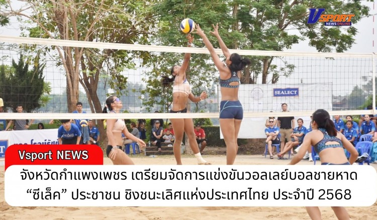 กำแพงเพชร-จังหวัดกำแพงเพชร เตรียมจัดการแข่งขันวอลเลย์บอลชายหาด “ซีเล็ค” ประชาชน ชิงชนะเลิศแห่งประเทศไทย ประจำปี 2568