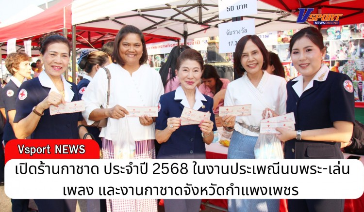 กำแพงเพชร-เหล่ากาชาดจังหวัดกำแพงเพชร เปิดร้านกาชาด ประจำปี 2568 ในงานประเพณีนบพระ-เล่นเพลง และงานกาชาดจังหวัดกำแพงเพชร