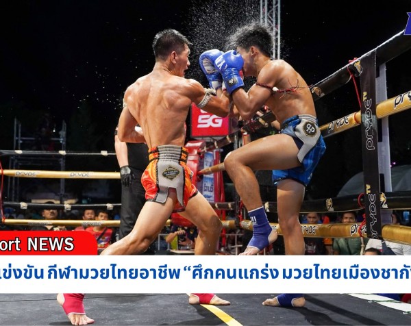 กำแพงเพชร-การแข่งขัน กีฬามวยไทยอาชีพ “ศึกคนแกร่ง มวยไทยเมืองชากังราว” ผลักดันกีฬามวยไทยสู่ Soft Power ตามนโยบายรัฐบาลไทย